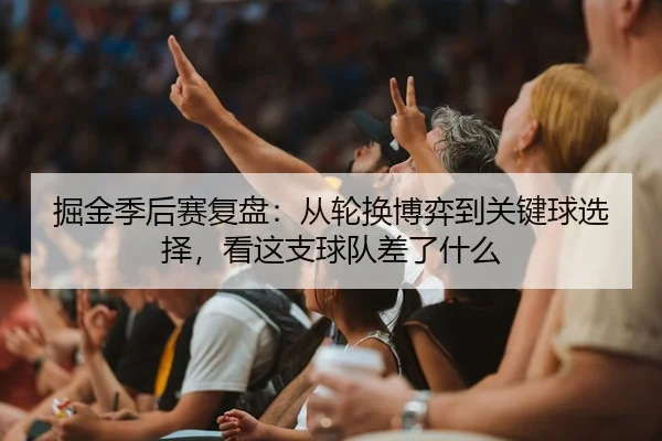 掘金季后赛复盘：从轮换博弈到关键球选择，看这支球队差了什么