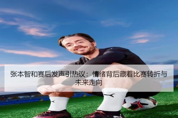 张本智和赛后发声引热议：情绪背后藏着比赛转折与未来走向